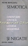 Cumpara ieftin Semiotica Si Negatie. Orientare Critica In Semiotica Moderna - Petre Botezatu