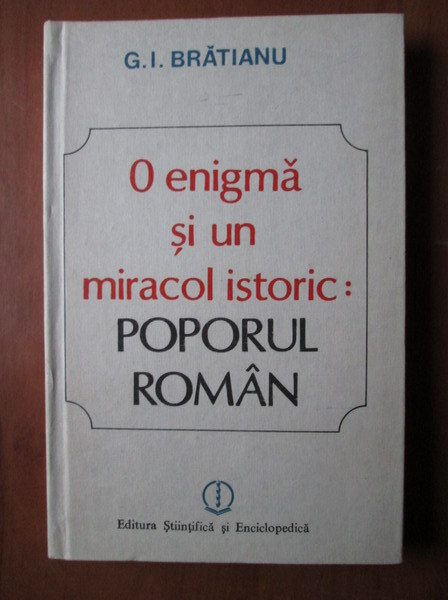 G. I. Bratianu - O enigma si un miracol istoric: Poporul roman (1981)