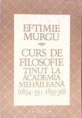 CURS DE FILOSOFIE TINUT LA ACADEMIA MIHAILEANA (1834-35; 1835-36)-EFTIMIE MURGU-293944