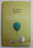 CE -AR FI DACA NE -AM INVENTA PROPRIA VIATA ? de JACQUES SALOME , 2020