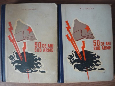 A. A. IGNATIEV - 50 DE ANI SUB ARME - 2 volume - 1960 foto