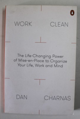 WORK CLEAN by DAN CHARNAS , THE LEIFE - CHANGING POWER OF MISE - EN - PLACE TO ORGANIZE YOUR LIFE , WORK AND MIND , 2016 foto