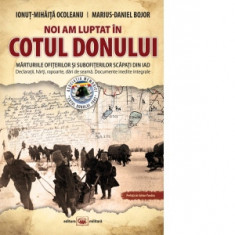 Noi am luptat in Cotul Donului. Marturiile ofiterilor si subofiterilor scapati din iad. Declaratii, harti, rapoarte, dari de seama. Documente inedite