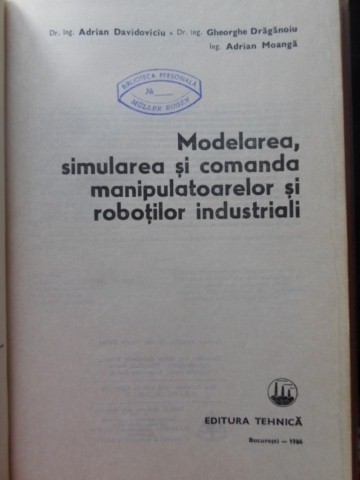 MODELAREA, SIMULAREA SI COMANDA MANIPULATOARELOR SI ROBOTILOR INDUSTRIALI-A. DAVIDOVICIU, GH. DRAGANOIU, A.-229967