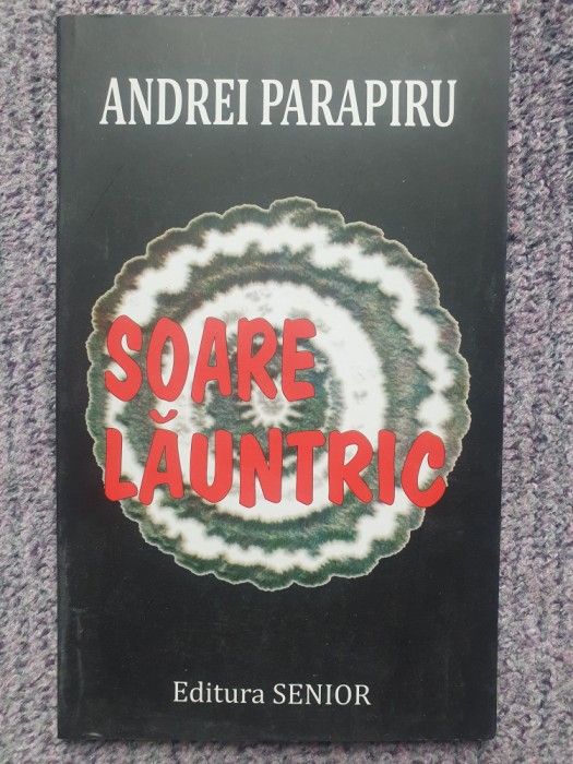 Soare launtric, Andrei Parapiru, autograf autor, 2013, 70 pag, stare fb