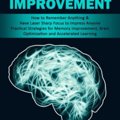 Memory Improvement: How to Remember Anything & Have Laser Sharp Focus to Impress Anyone (Practical Strategies for Memory Improvement, Brai