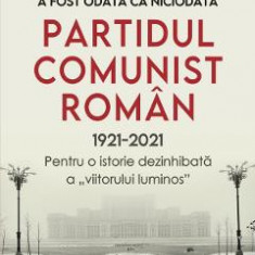 A fost odata ca niciodata partidul comunist roman (1921-2021) - Adrian Cioroianu