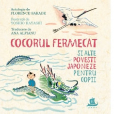 Cocorul fermecat si alte povesti japoneze pentru copii - Florence Sakade, Ana Alfianu