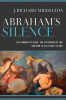 Abraham&#039;s Silence: The Binding of Isaac, the Suffering of Job, and How to Talk Back to God