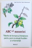 ABC - UL MESERIEI - TAIERILE DE FORMARE SI INTRETINERE PENTRU POMI SI ARBUSTI FRUCTIFERI SI ORNAMENTALI de JEAN - YVES PRAT si DENIS RETOURNARD , 2