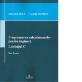 Programarea calculatoarelor pentru ingineri. Limbajul C. Note de curs - Catalin Damian, Mircea Ilinca