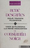 Doua tratate filozofice - Rene Descartes / Viata si filozofia lui Rene Descartes - Constantin Noica