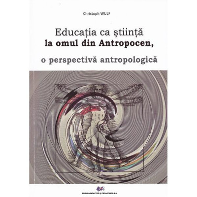 Educatia ca stiinta la omul din Antropocen, o perspectiva antropologica - Christoph Wulf foto