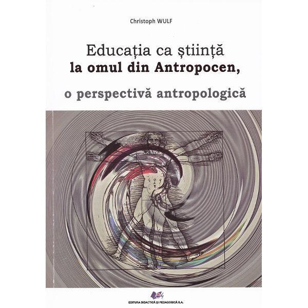 Educatia ca stiinta la omul din Antropocen, o perspectiva antropologica - Christoph Wulf