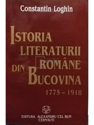 Constantin Loghin - Istoria literaturii romane din Bucovina 1775 - 1918 (editia 1996) foto