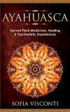Ayahuasca: Sacred Plant Medicines, Healing &amp; Psychedelic Experiences