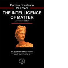 The Intelligence of Matter. Anniversary Edition - Dumitru Constantin Dulcan, Vasile Andreica