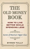 The Old Money Book: How to Live Better While Spending Less: Secrets of America&#039;s Upper Class