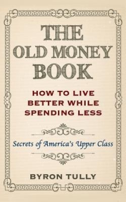 The Old Money Book: How to Live Better While Spending Less: Secrets of America&amp;#039;s Upper Class foto