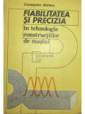 Constantin Militaru - Fiabilitatea și precizia &icirc;n tehnologia construcțiilor de mașini (editia 1987)