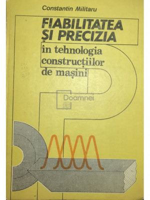Constantin Militaru - Fiabilitatea și precizia &amp;icirc;n tehnologia construcțiilor de mașini (editia 1987) foto