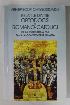 RELATIILE DINTRE ORTODOCSI SI ROMANO - CATOLICI DE LA CRUCIADA A - IV -A PANA LA CONTROVERSA ISIHASTA de ARHIEPISCOP CRHYSOSTOMOS , 2001 foto