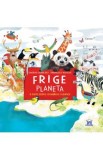 Frige planeta. O carte despre schimbarile climatice - Sandrine Dumas Roy, Emmanuelle Houssais
