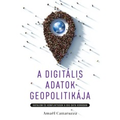 A digit&aacute;lis adatok geopolitik&aacute;ja - Hatalom &eacute;s konfliktusok a big data kor&aacute;ban - Ama&euml;l Cattaruzza