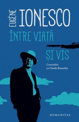 Intre viata si vis. Convorbiri cu Claude Bonnefoy &amp;ndash; Eugene Ionesco foto