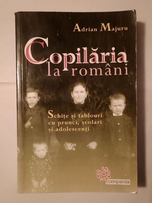 Adrian Majuru - Copilăria la rom&acirc;ni: schițe și tablouri cu prunci, școlari și adolescenți (Compania, 2006)