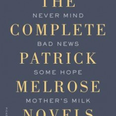 The Complete Patrick Melrose Novels: Never Mind, Bad News, Some Hope, Mother's Milk, and at Last