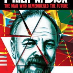 A Life of Philip K. Dick: The Man Who Remembered the Future