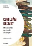 Cum luam decizii. Mecanismele neuronale ale alegerii. Volumul 23. Descopera Neurostiinta - Ruben Moreno Bote