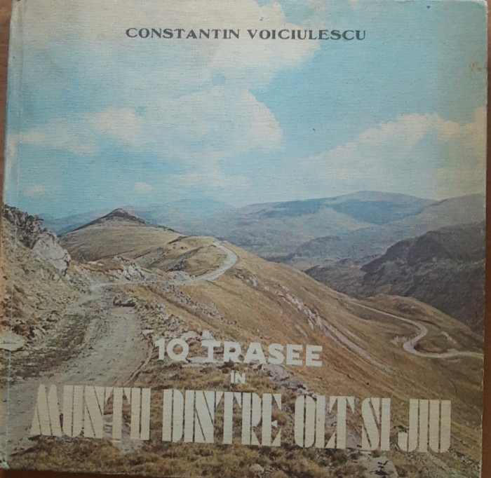 10 TRASEE IN MUNTII DINTRE OLT SI JIU - CONSTANTIN VOICIULESCU