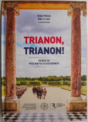 Trianon, trianon! Un secol de mitologie politica revizionista &amp;ndash; Vasile Puscas, Ionel N. Sava (coord.) foto