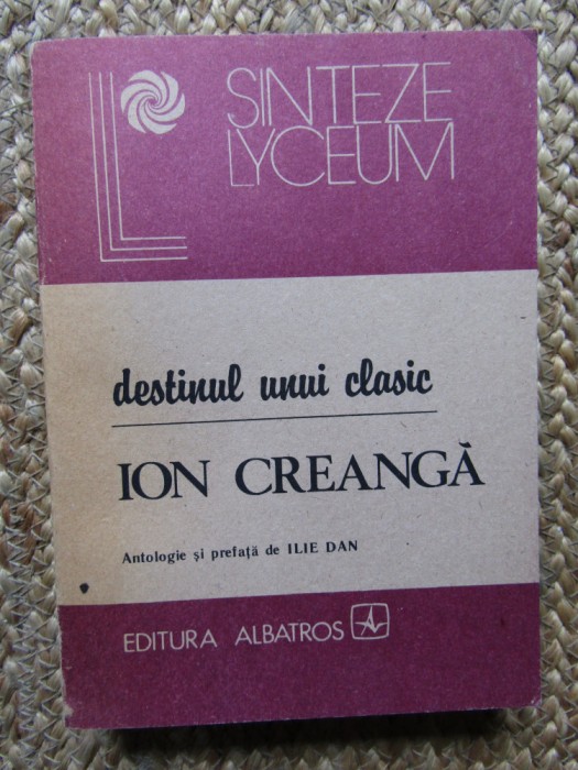 DESTINUL UNUI CLASIC - ION CREANGA-ANTOLOGIE SI PREFATA DE ILIE DAN