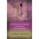 Otthontalan vagyok, ha nem ez az otthonom - Lorrie Moore