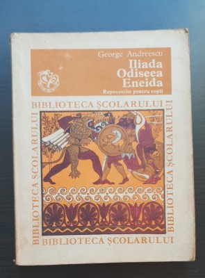Iliada * Odiseea * Eneida - Repovestite pentru copii / George Andreescu foto