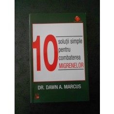 DR. DAWN A. MARCUS - 10 SOLUTII SIMPLE PENTRU COMBATEREA MIGRENELOR