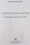 ROMANIA SI MAREA BRITANIE , RELATII POLITICO-DIPLOMATICE 1933 - 1939 de GHEORGHE PASCALAU , 2001
