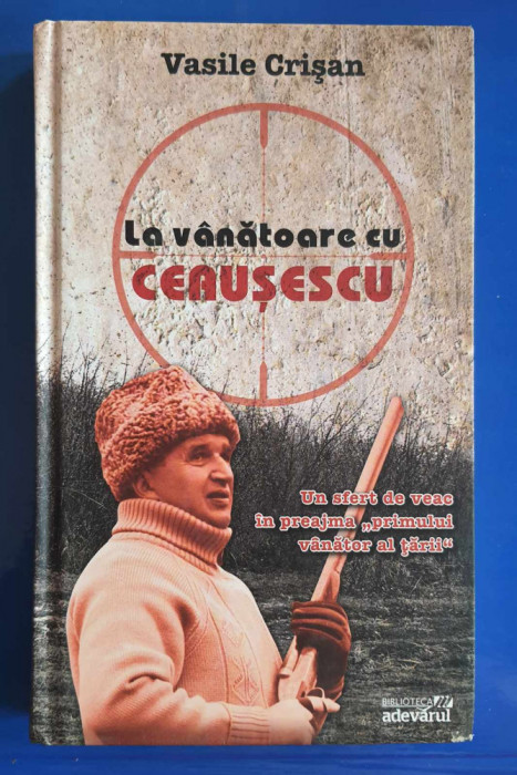 La v&acirc;nătoare cu Ceaușescu - Vasile Crișan