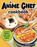 The Anime Chef Cookbook: 50 Iconic Dishes from Your Favorite Anime