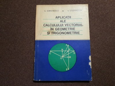 Aplicatii ale calcului vectorial in geometrie si trigonometrie / G.Simionescu foto