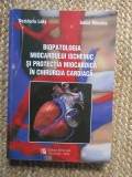 BIOPATOLOGIA MIOCARDULUI ISCHEMIC SI PROTECTIA MIOCARDICA IN CHIRURGIA CARDIACA de DEZIDERIU LAKY SI IANCU MOCANU, BUC. 2008
