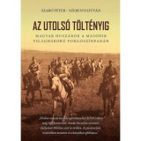 Az utols&oacute; t&ouml;lt&eacute;nyig - Magyar husz&aacute;rok a m&aacute;sodik vil&aacute;gh&aacute;bor&uacute; forg&oacute;sz&iacute;npad&aacute;n - 2. bőv&iacute;tett kiad&aacute;s - Szab&oacute; P&eacute;ter