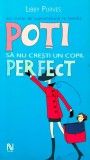 Poti sa nu cresti un copil perfect - 2005 - Libby Purves ($S239)