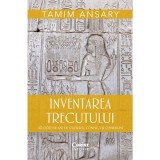 Inventarea trecutului: 50.000 Ani de Cultura, Conflict si Conexiuni - Tamim Ansary (Corint) | Carte Istorie Globala