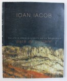 IOAN IACOB - PATA DE CULOARE , CATALOG DE EXPOZITIE , PALATELE BRANCOVENESTI DE LA MOGOSOAIA , 2010