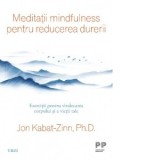 Meditatii mindfulness pentru reducerea durerii. Exercitii pentru vindecarea corpului si a vietii tale - Jon Kabat-Zinn, Daniela Andronache