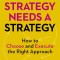 Your Strategy Needs a Strategy: How to Choose and Execute the Right Approach